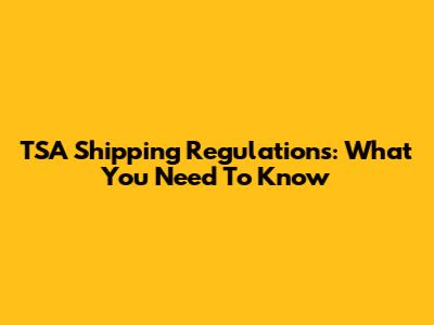 TSA Shipping Regulations: What You Need To Know
