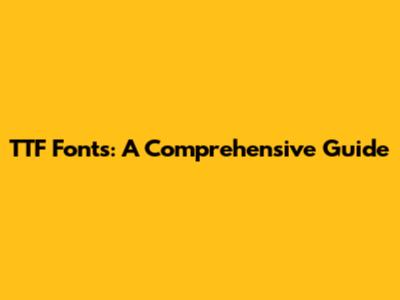 TTF Fonts: A Comprehensive Guide