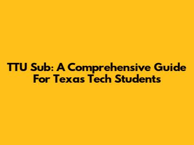 TTU Sub: A Comprehensive Guide For Texas Tech Students