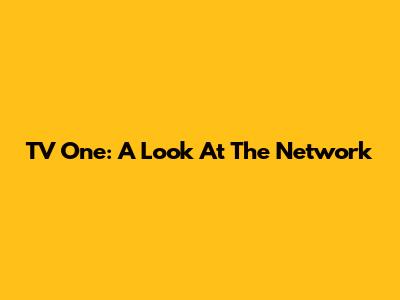 TV One: A Look At The Network