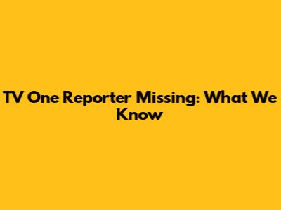 TV One Reporter Missing: What We Know