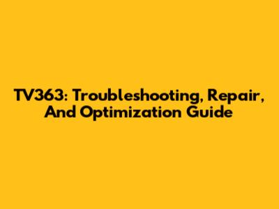 TV363: Troubleshooting, Repair, And Optimization Guide