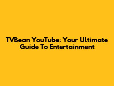 TVBean YouTube: Your Ultimate Guide To Entertainment