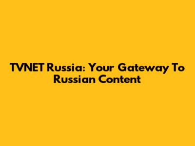 TVNET Russia: Your Gateway To Russian Content