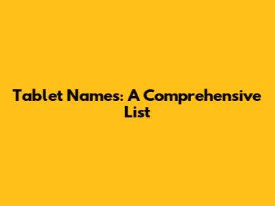 Tablet Names: A Comprehensive List