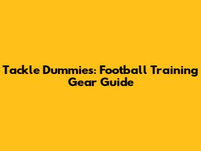 Tackle Dummies: Football Training Gear Guide