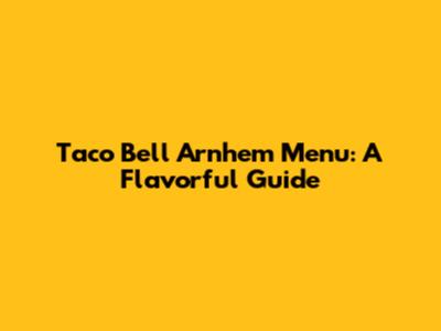 Taco Bell Arnhem Menu: A Flavorful Guide