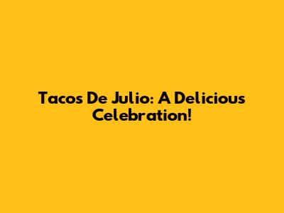 Tacos De Julio: A Delicious Celebration!