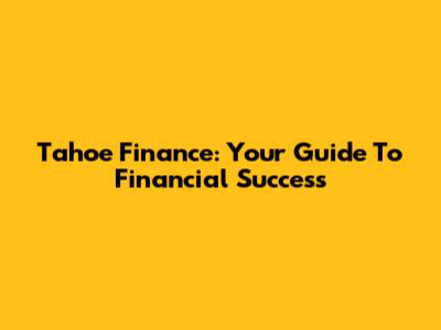 Tahoe Finance: Your Guide To Financial Success