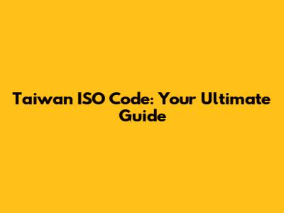 Taiwan ISO Code: Your Ultimate Guide