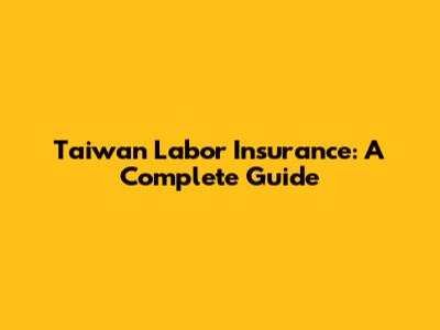 Taiwan Labor Insurance: A Complete Guide
