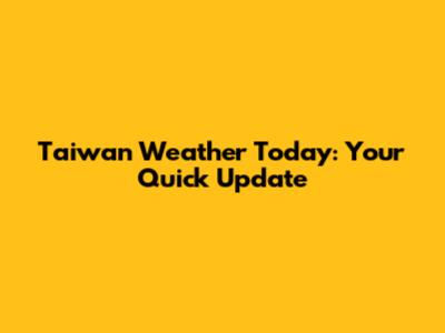 Taiwan Weather Today: Your Quick Update