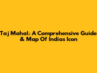 Taj Mahal: A Comprehensive Guide & Map Of India's Icon