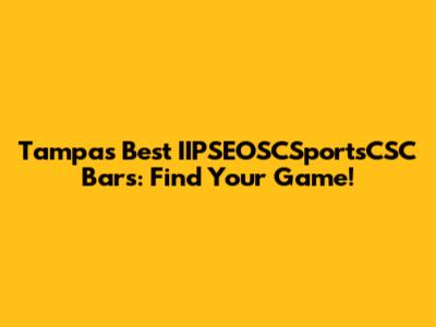 Tampa's Best IIPSEOSCSportsCSC Bars: Find Your Game!