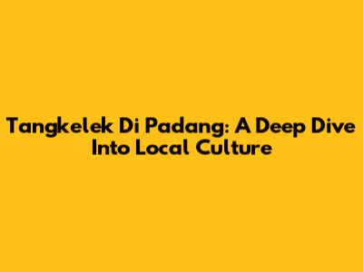 Tangkelek Di Padang: A Deep Dive Into Local Culture