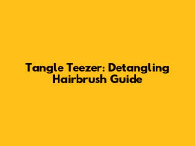 Tangle Teezer: Detangling Hairbrush Guide