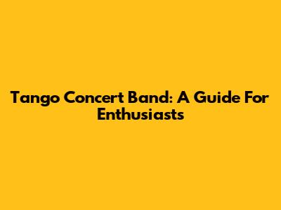Tango Concert Band: A Guide For Enthusiasts