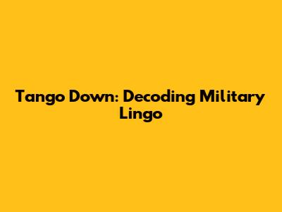 Tango Down: Decoding Military Lingo