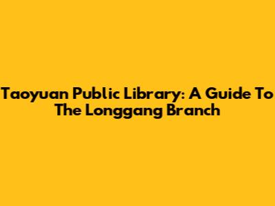 Taoyuan Public Library: A Guide To The Longgang Branch