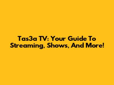 Tas3a TV: Your Guide To Streaming, Shows, And More!