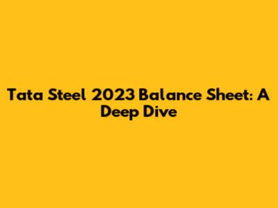 Tata Steel 2023 Balance Sheet: A Deep Dive
