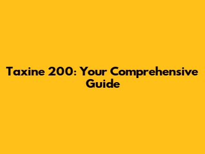 Taxine 200: Your Comprehensive Guide