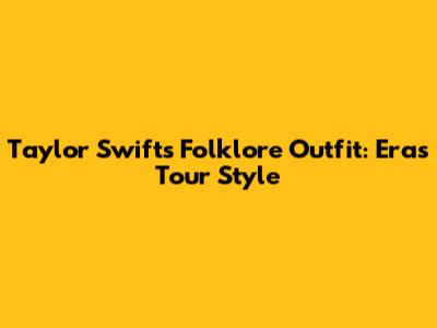 Taylor Swift's Folklore Outfit: Eras Tour Style