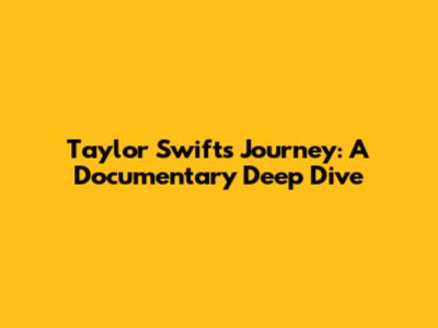 Taylor Swift's Journey: A Documentary Deep Dive
