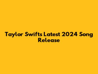 Taylor Swift's Latest 2024 Song Release
