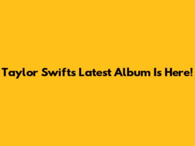 Taylor Swift's Latest Album Is Here!