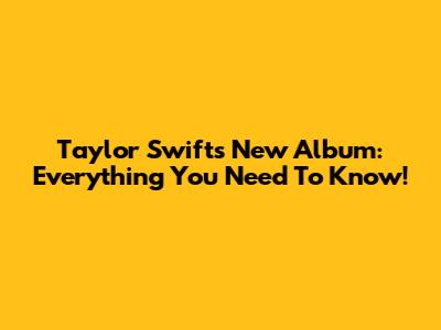 Taylor Swift's New Album: Everything You Need To Know!