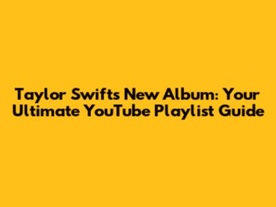 Taylor Swift's New Album: Your Ultimate YouTube Playlist Guide