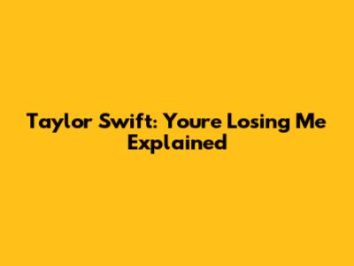 Taylor Swift: You're Losing Me Explained