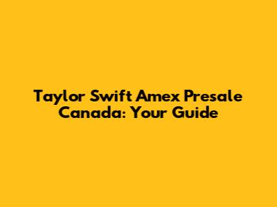 Taylor Swift Amex Presale Canada: Your Guide