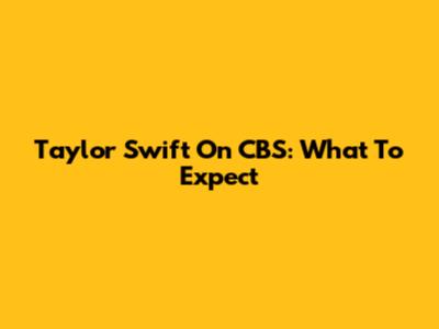 Taylor Swift On CBS: What To Expect