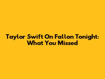Taylor Swift On Fallon Tonight: What You Missed