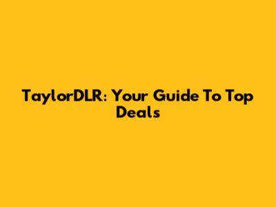 TaylorDLR: Your Guide To Top Deals