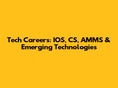 Tech Careers: IOS, CS, AMMS & Emerging Technologies