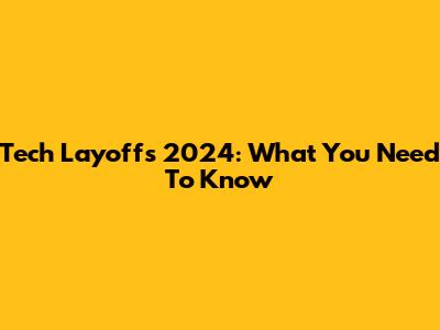 Tech Layoffs 2024: What You Need To Know