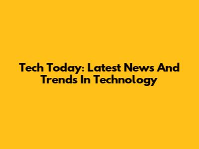 Tech Today: Latest News And Trends In Technology