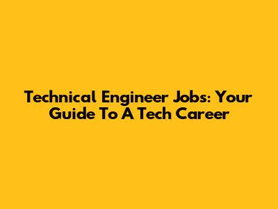 Technical Engineer Jobs: Your Guide To A Tech Career