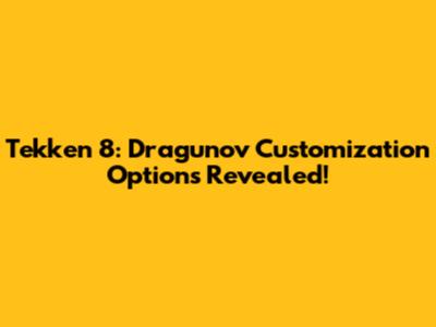 Tekken 8: Dragunov Customization Options Revealed!