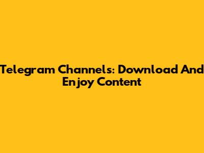 Telegram Channels: Download And Enjoy Content