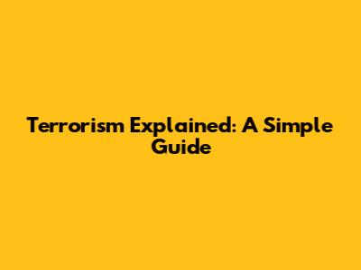 Terrorism Explained: A Simple Guide