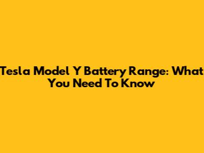 Tesla Model Y Battery Range: What You Need To Know