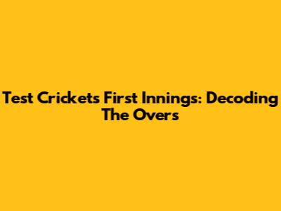 Test Cricket's First Innings: Decoding The Overs