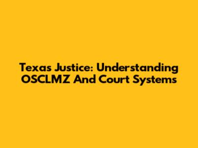 Texas Justice: Understanding OSCLMZ And Court Systems