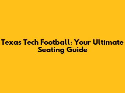 Texas Tech Football: Your Ultimate Seating Guide