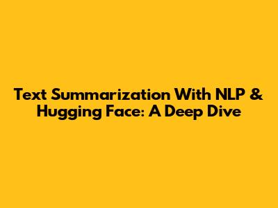 Text Summarization With NLP & Hugging Face: A Deep Dive