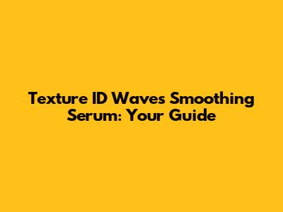 Texture ID Waves Smoothing Serum: Your Guide